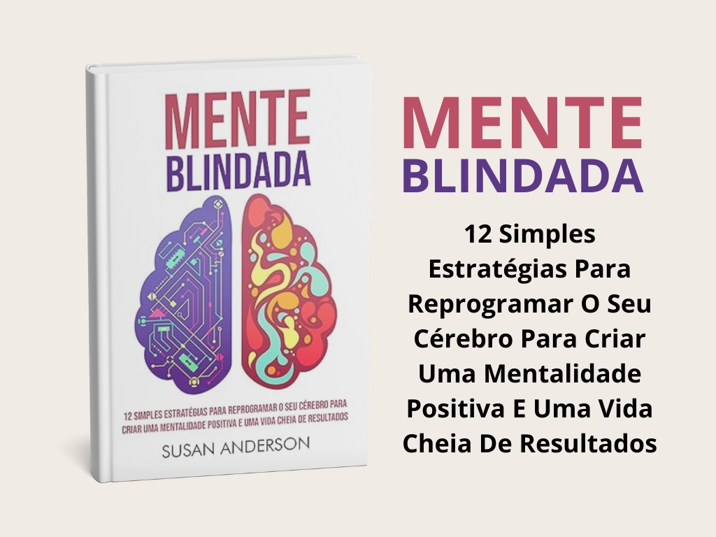 Mente Blindada: 12 Simples Estratégias Para Reprogramar O Seu Cérebro Para Criar Uma Mentalidade Positiva E Uma Vida Cheia De&nbsp;Resultados!