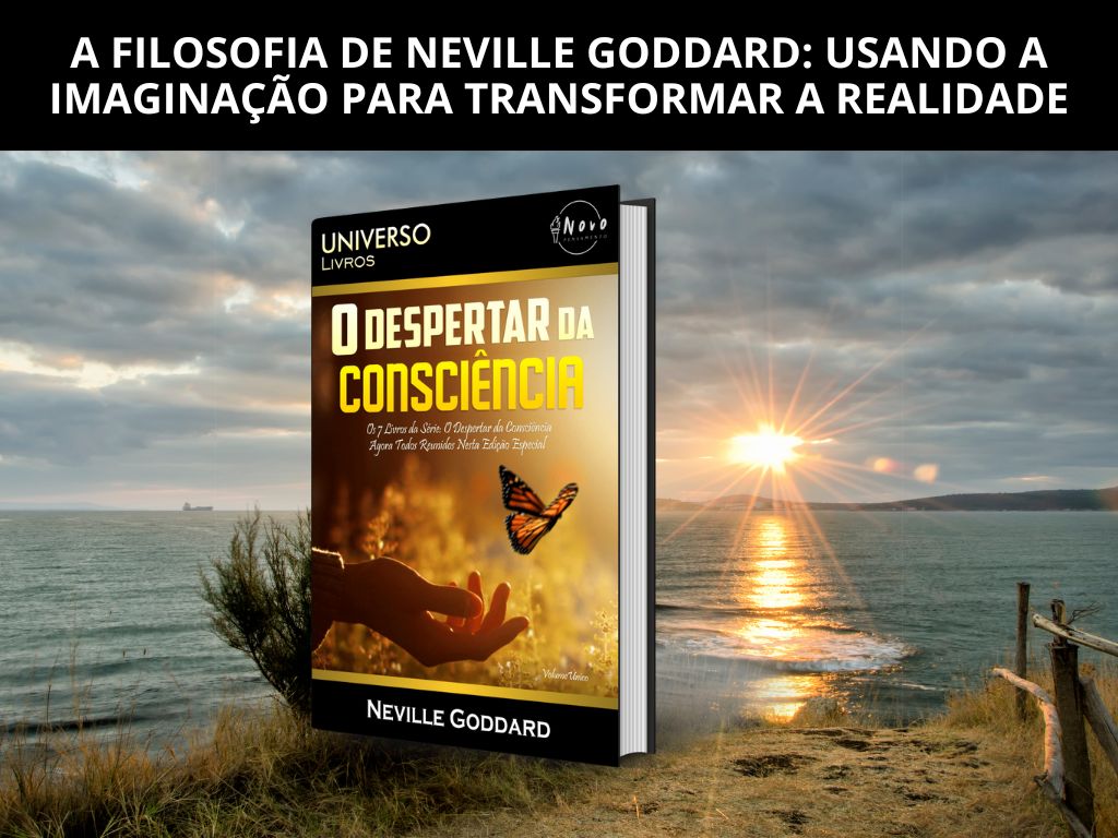 A Filosofia de Neville Goddard: Usando a Imaginação para Transformar a&nbsp;Realidade